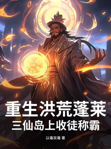 重生洪荒蓬莱：三仙岛上收徒称霸