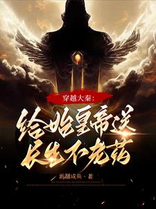 穿越大秦：给始皇帝送长生不老药