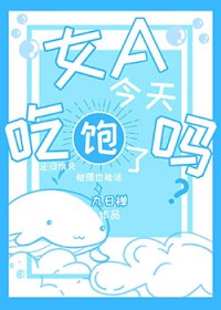 女A今天吃饱了吗
