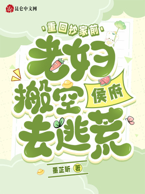 重回抄家前，老妇搬空侯府去逃荒