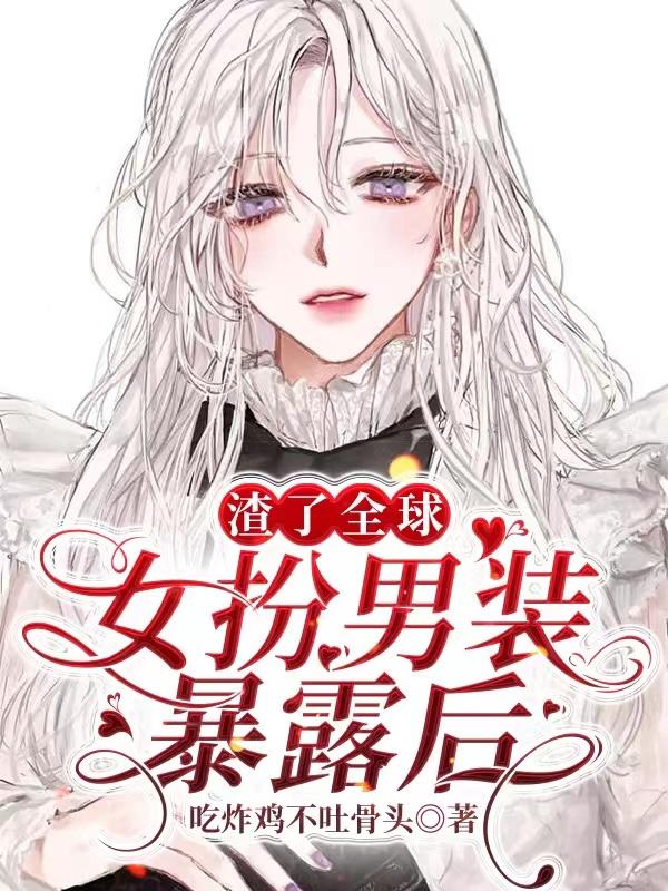 女扮男装暴露后，渣了全球